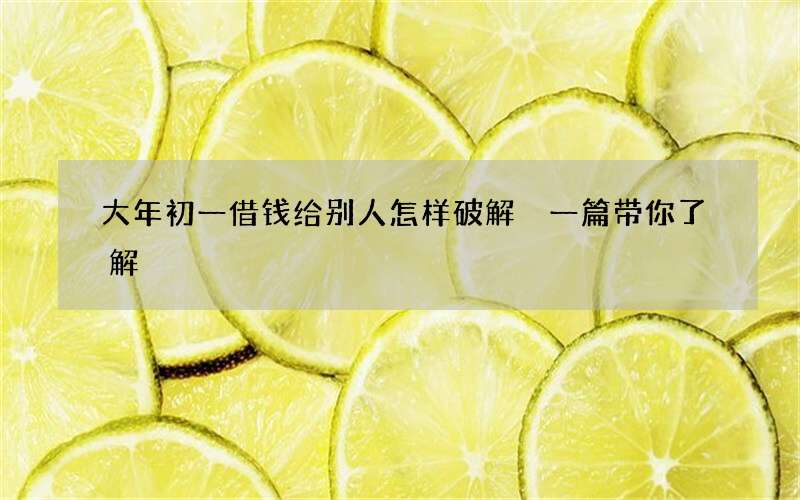 大年初一借钱给别人怎样破解 一篇带你了解